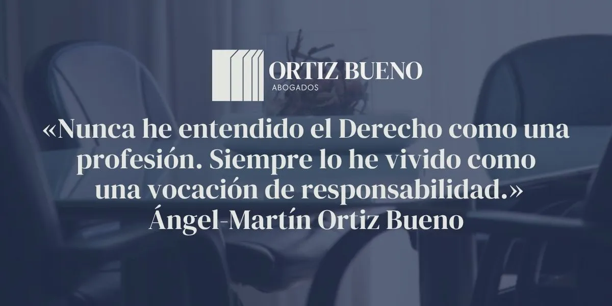 «Nunca he entendido el Derecho como una profesión. Siempre lo he vivido como una vocación de responsabilidad.» Ángel-Martín Ortiz Bueno
